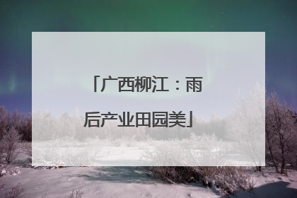 广西柳江：雨后产业田园美