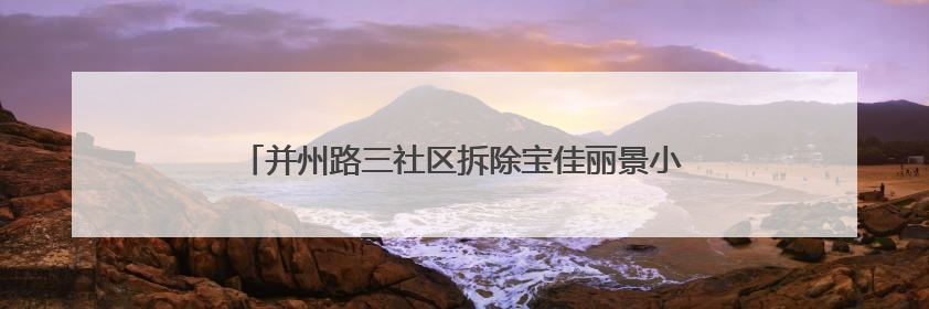 并州路三社区拆除宝佳丽景小区隐患围挡 守护居民安全