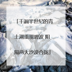 干涸半世纪的青土湖重现碧波 阻隔两大沙漠合拢