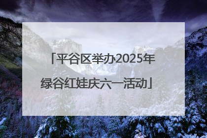 平谷区举办2025年绿谷红娃庆六一活动