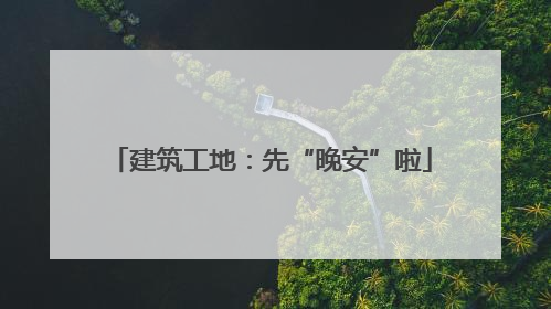 建筑工地：先“晚安”啦
