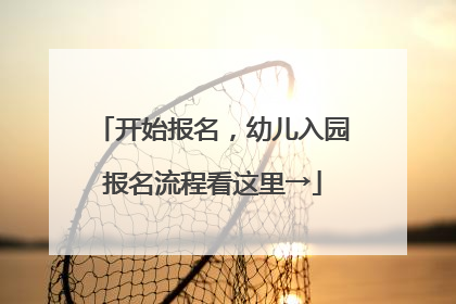 开始报名，幼儿入园报名流程看这里→