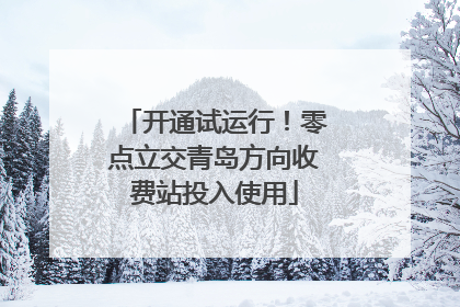 开通试运行！零点立交青岛方向收费站投入使用