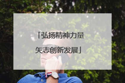 弘扬精神力量 矢志创新发展