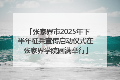 张家界市2025年下半年征兵宣传启动仪式在张家界学院圆满举行