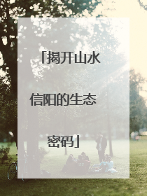 揭开山水信阳的生态密码