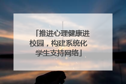 推进心理健康进校园，构建系统化学生支持网络