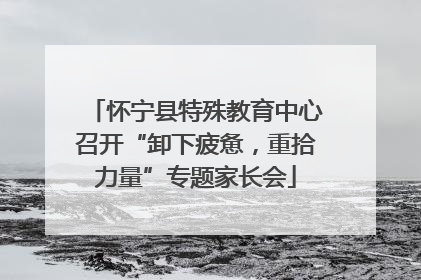 怀宁县特殊教育中心召开“卸下疲惫，重拾力量”专题家长会