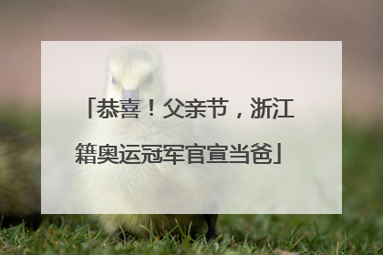 恭喜！父亲节，浙江籍奥运冠军官宣当爸