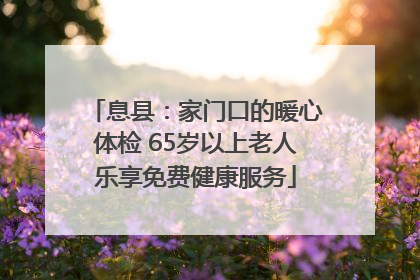息县：家门口的暖心体检 65岁以上老人乐享免费健康服务