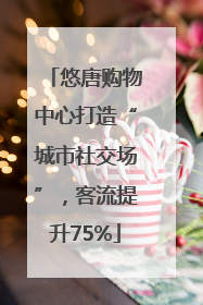 悠唐购物中心打造“城市社交场”，客流提升75%