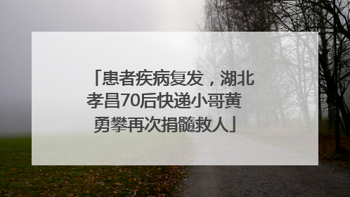 患者疾病复发，湖北孝昌70后快递小哥黄勇攀再次捐髓救人