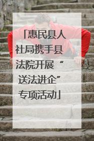 惠民县人社局携手县法院开展“送法进企”专项活动