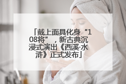 戴上面具化身“108将”，新古典沉浸式演出《西溪·水浒》正式发布