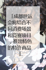 成都世运会将结合不同消费场景和竞赛项目，推出特色的特许商品