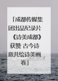 成都传媒集团出品纪录片《诗美成都》获赞 古今诗意共绘诗美画卷