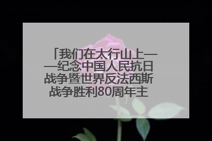 我们在太行山上——纪念中国人民抗日战争暨世界反法西斯战争胜利80周年主题征文活动