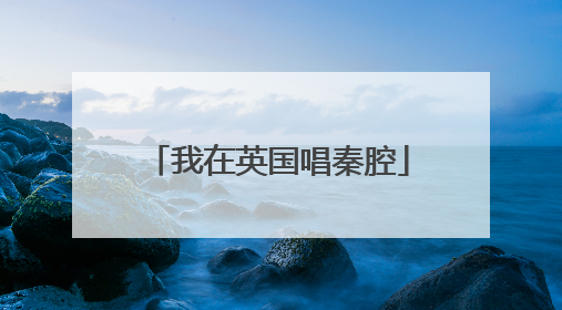 我在英国唱秦腔