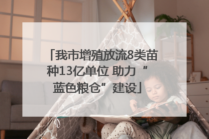 我市增殖放流8类苗种13亿单位 助力“蓝色粮仓”建设