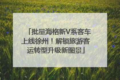 批量海格新V系客车上线徐州！解锁旅游客运转型升级新图景