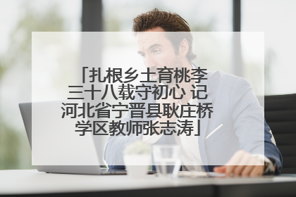 扎根乡土育桃李 三十八载守初心 记河北省宁晋县耿庄桥学区教师张志涛