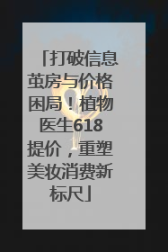 打破信息茧房与价格困局！植物医生618提价，重塑美妆消费新标尺