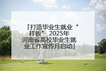 打造毕业生就业“样板” 2025年河南省高校毕业生就业工作宣传月启动