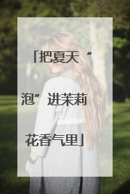 把夏天“泡”进茉莉花香气里