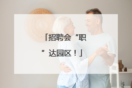 招聘会“职”达园区！