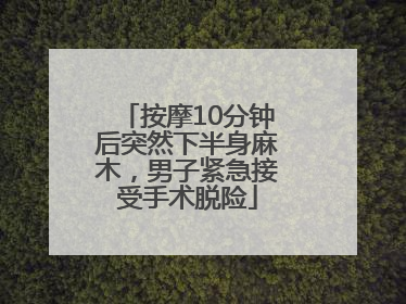 按摩10分钟后突然下半身麻木，男子紧急接受手术脱险