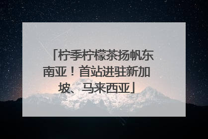 柠季柠檬茶扬帆东南亚！首站进驻新加坡、马来西亚