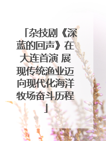 杂技剧《深蓝的回声》在大连首演 展现传统渔业迈向现代化海洋牧场奋斗历程
