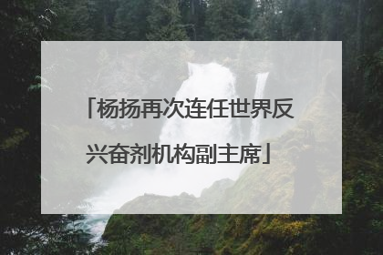 杨扬再次连任世界反兴奋剂机构副主席