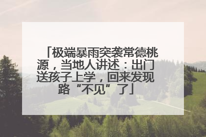 极端暴雨突袭常德桃源，当地人讲述：出门送孩子上学，回来发现路“不见”了