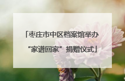 枣庄市中区档案馆举办“家谱回家”捐赠仪式