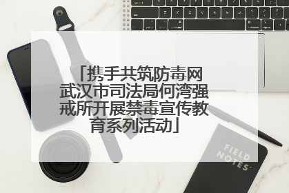 携手共筑防毒网 武汉市司法局何湾强戒所开展禁毒宣传教育系列活动