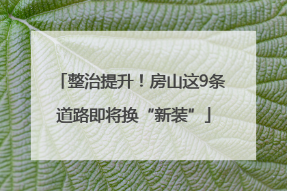 整治提升！房山这9条道路即将换“新装”