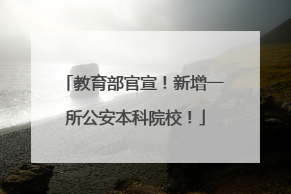 教育部官宣！新增一所公安本科院校！