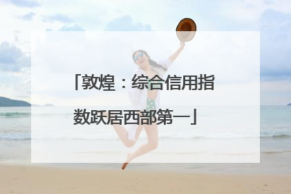 敦煌：综合信用指数跃居西部第一