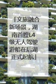 文旅融合新场景，湖南首艘L4级无人驾驶游船在后湖正式起航