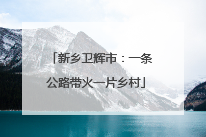 新乡卫辉市：一条公路带火一片乡村