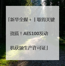 新华全媒＋丨取得关键资质！AES100发动机获颁生产许可证