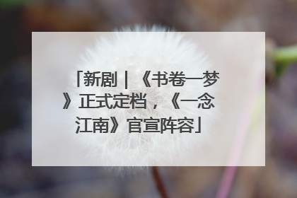 新剧｜《书卷一梦》正式定档，《一念江南》官宣阵容