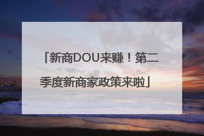 新商DOU来赚！第二季度新商家政策来啦