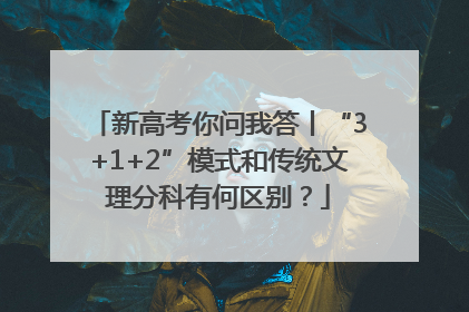 新高考你问我答丨“3+1+2”模式和传统文理分科有何区别？