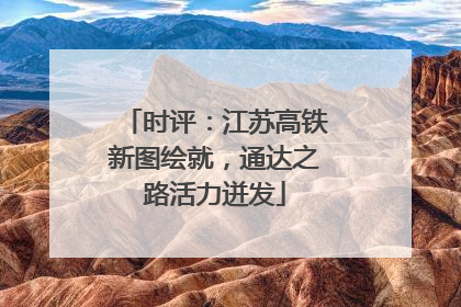 时评：江苏高铁新图绘就，通达之路活力迸发