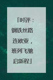 时评：钢铁丝路连欧亚，班列飞驰启新程