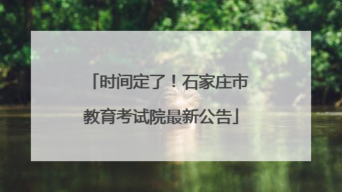 时间定了！石家庄市教育考试院最新公告