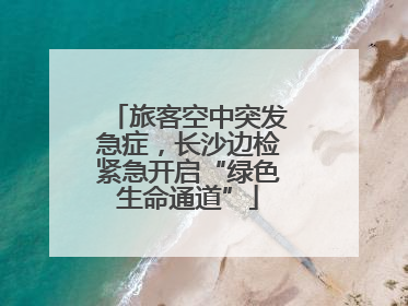 旅客空中突发急症，长沙边检紧急开启“绿色生命通道”