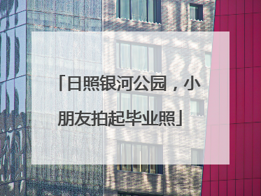 日照银河公园，小朋友拍起毕业照